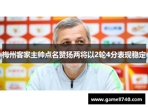 梅州客家主帅点名赞扬两将以2轮4分表现稳定