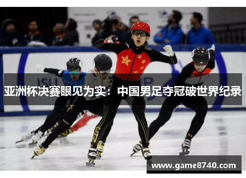 亚洲杯决赛眼见为实：中国男足夺冠破世界纪录