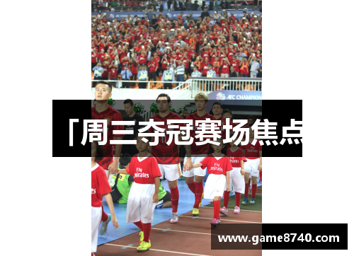 「周三夺冠赛场焦点」