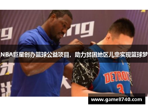 NBA巨星创办篮球公益项目，助力贫困地区儿童实现篮球梦