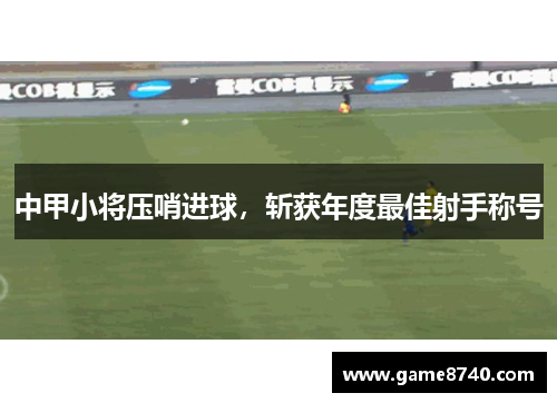 中甲小将压哨进球，斩获年度最佳射手称号