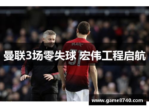 曼联3场零失球 宏伟工程启航