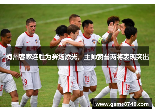 梅州客家连胜为赛场添光，主帅赞誉两将表现突出