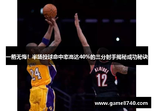一箭无悔！半场投球命中率高达40%的三分射手揭秘成功秘诀