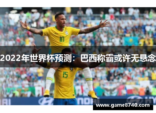 2022年世界杯预测：巴西称霸或许无悬念
