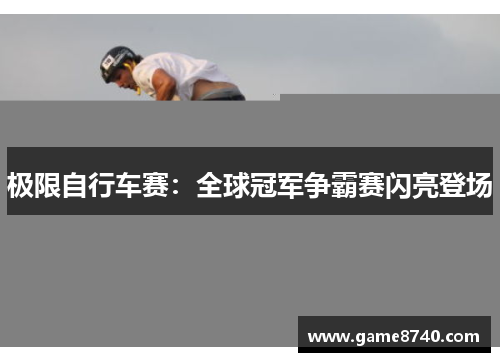 极限自行车赛：全球冠军争霸赛闪亮登场