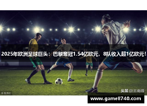 2025年欧洲足球巨头：巴黎奪冠1.54亿欧元，8队收入超1亿欧元！