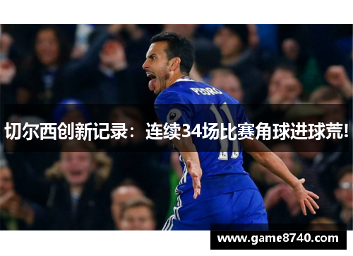 切尔西创新记录：连续34场比赛角球进球荒!