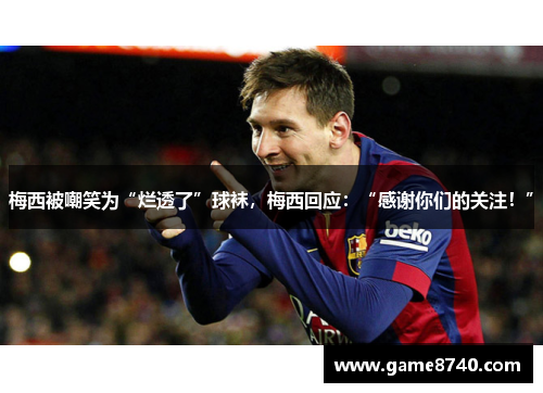 梅西被嘲笑为“烂透了”球袜，梅西回应：“感谢你们的关注！”